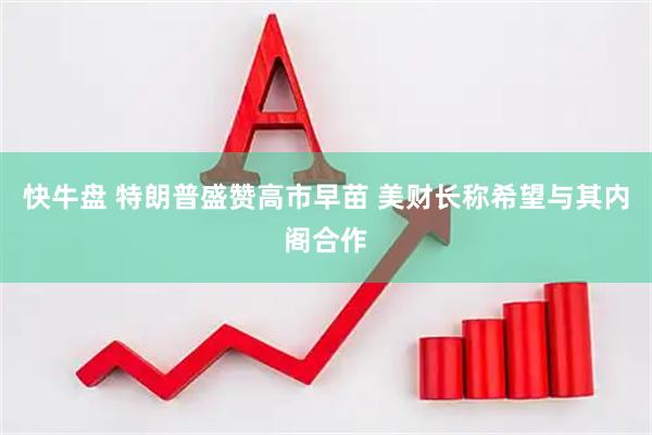 快牛盘 特朗普盛赞高市早苗 美财长称希望与其内阁合作