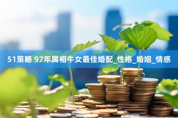 51策略 97年属相牛女最佳婚配_性格_婚姻_情感