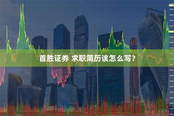 首胜证券 求职简历该怎么写？