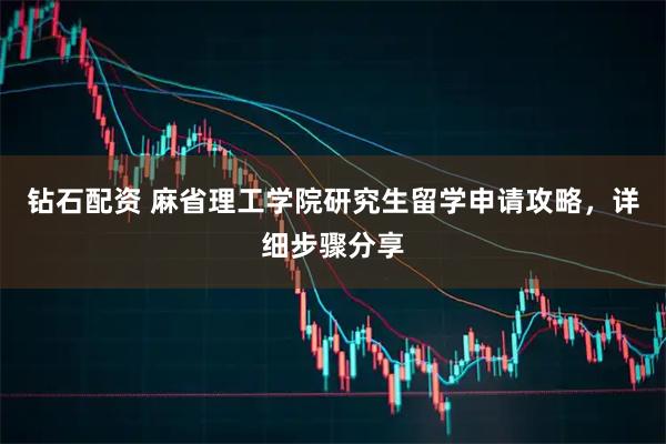 钻石配资 麻省理工学院研究生留学申请攻略，详细步骤分享