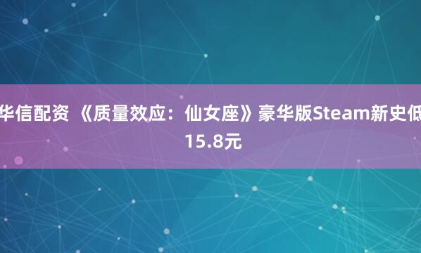 华信配资 《质量效应：仙女座》豪华版Steam新史低 15.8元